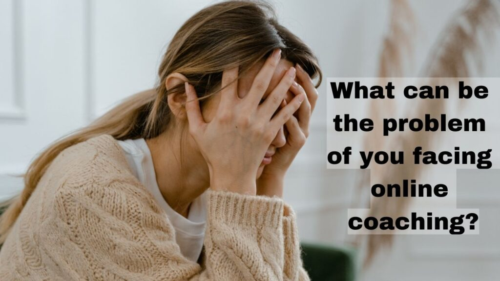 What can be the problem of you facing online coaching