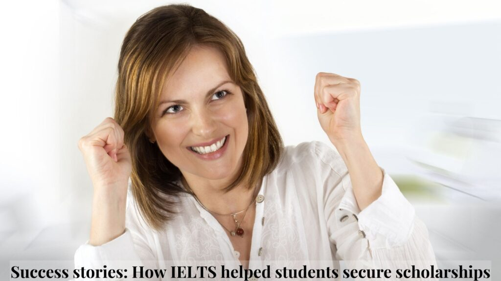 Success stories How IELTS helped students secure scholarships